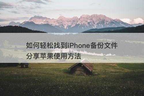 如何轻松找到iPhone备份文件分享苹果使用方法