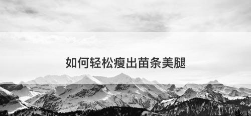 如何轻松瘦出苗条美腿-图1