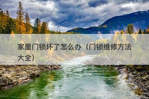 家里门锁坏了怎么办（门锁维修方法大全）