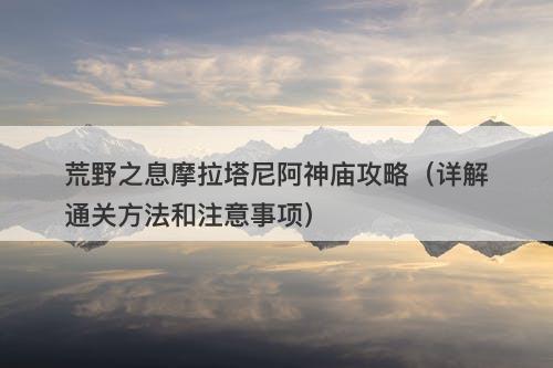荒野之息摩拉塔尼阿神庙攻略（详解通关方法和注意事项）-图1