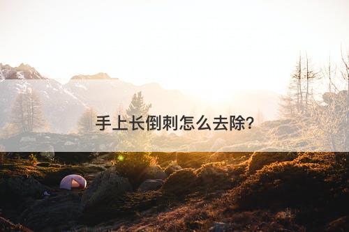 手上长倒刺怎么去除？