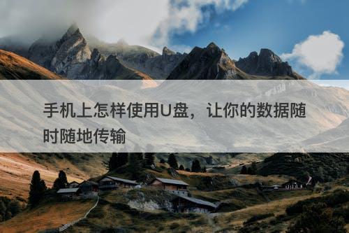 手机上怎样使用U盘，让你的数据随时随地传输