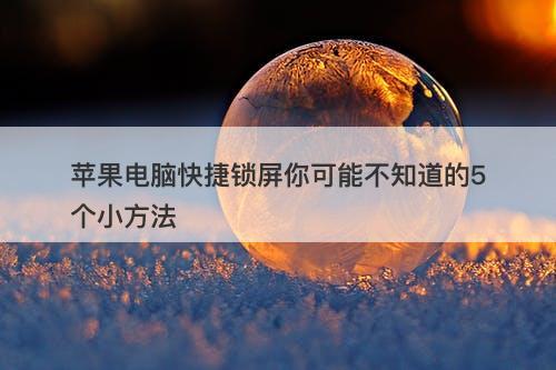 苹果电脑快捷锁屏你可能不知道的5个小方法