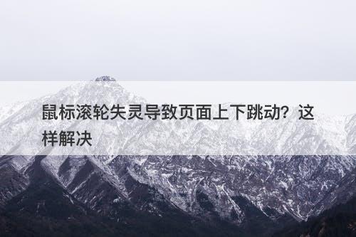 鼠标滚轮失灵导致页面上下跳动？这样解决
