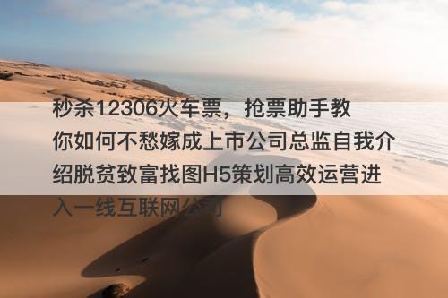 秒杀12306火车票，抢票助手教你如何不愁嫁成上市公司总监自我介绍脱贫致富找图H5策划高效运营进入一线互联网公司