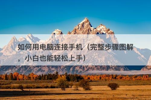 如何用电脑连接手机（完整步骤图解，小白也能轻松上手）
