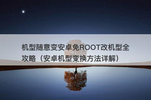 机型随意变安卓免ROOT改机型全攻略（安卓机型变换方法详解）