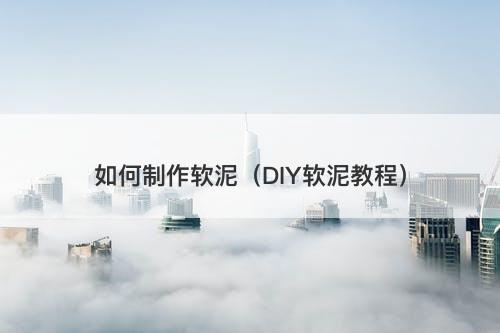 如何制作软泥（DIY软泥教程）