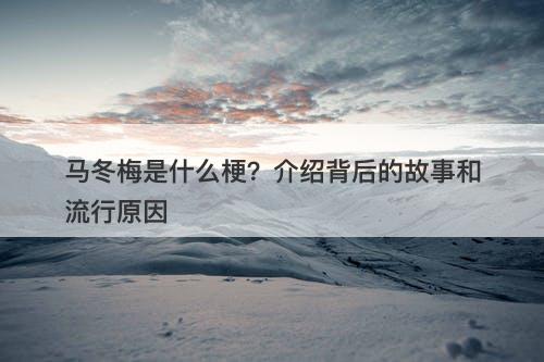 马冬梅是什么梗？介绍背后的故事和流行原因