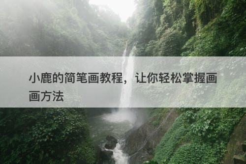 小鹿的简笔画教程，让你轻松掌握画画方法