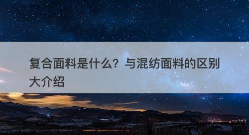 复合面料是什么？与混纺面料的区别大介绍