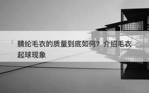腈纶毛衣的质量到底如何？介绍毛衣起球现象