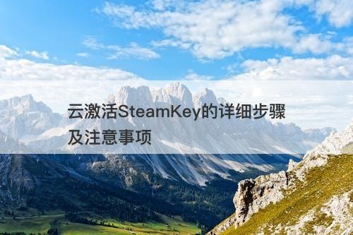 云激活SteamKey的详细步骤及注意事项