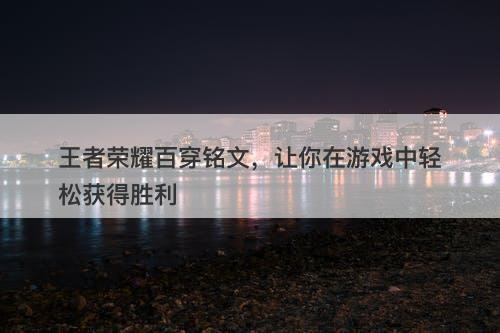 王者荣耀百穿铭文，让你在游戏中轻松获得胜利