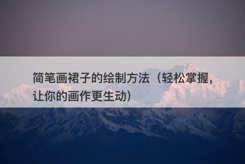 简笔画裙子的绘制方法（轻松掌握，让你的画作更生动）