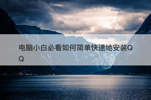 电脑小白必看如何简单快速地安装QQ