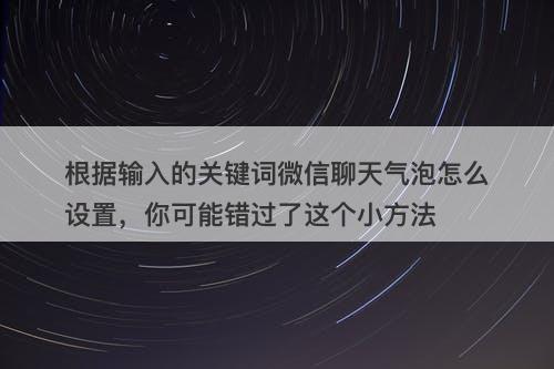 根据输入的关键词微信聊天气泡怎么设置，你可能错过了这个小方法