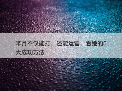 芈月不仅能打，还能运营，看她的5大成功方法