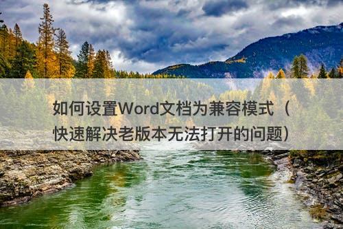如何设置Word文档为兼容模式（快速解决老版本无法打开的问题）