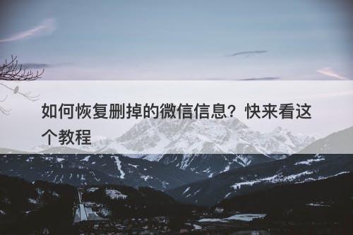 如何恢复删掉的微信信息？快来看这个教程