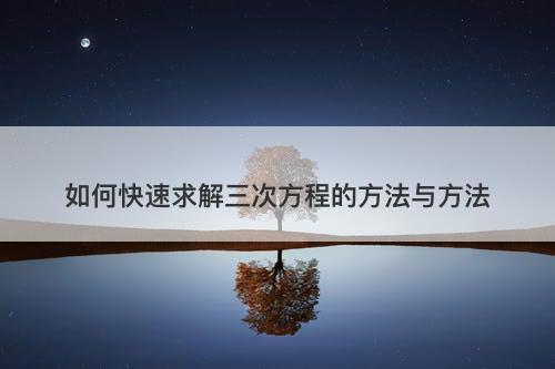 如何快速求解三次方程的方法与方法