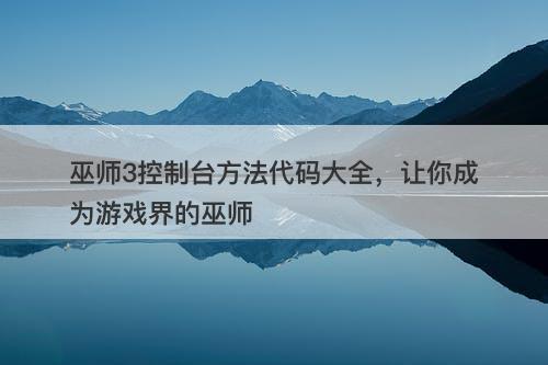 巫师3控制台方法代码大全，让你成为游戏界的巫师