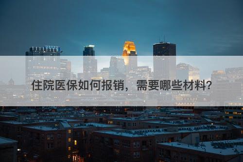 住院医保如何报销，需要哪些材料？