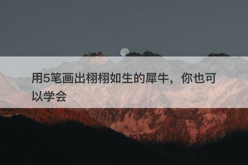 用5笔画出栩栩如生的犀牛，你也可以学会