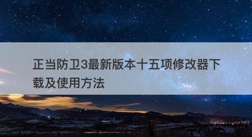 正当防卫3最新版本十五项修改器下载及使用方法