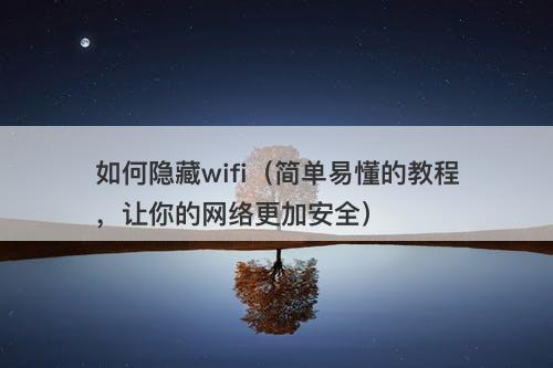 如何隐藏wifi（简单易懂的教程，让你的网络更加安全）