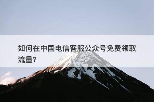 如何在中国电信客服公众号免费领取流量？