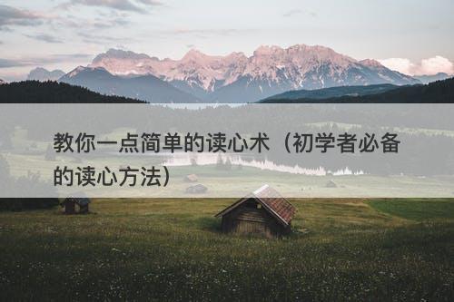 教你一点简单的读心术（初学者必备的读心方法）
