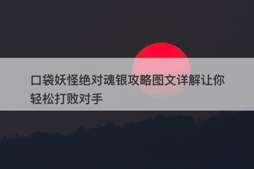 口袋妖怪绝对魂银攻略图文详解让你轻松打败对手