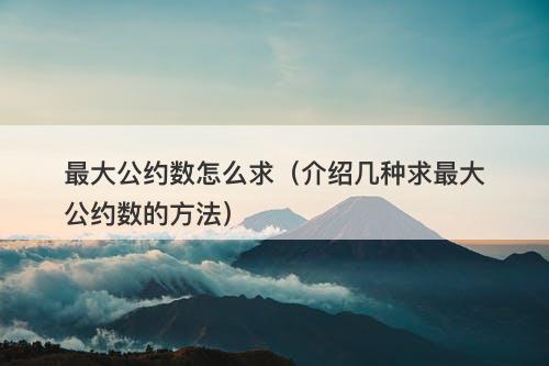 最大公约数怎么求（介绍几种求最大公约数的方法）