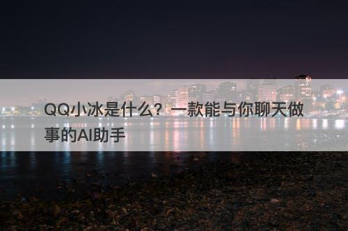 QQ小冰是什么？一款能与你聊天做事的AI助手