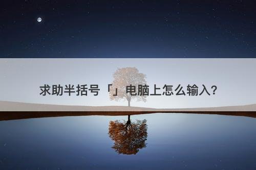 求助半括号「」电脑上怎么输入？