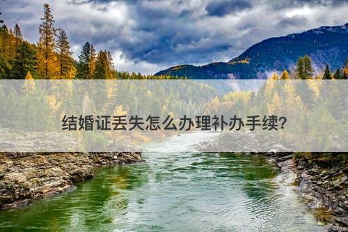 结婚证丢失怎么办理补办手续？