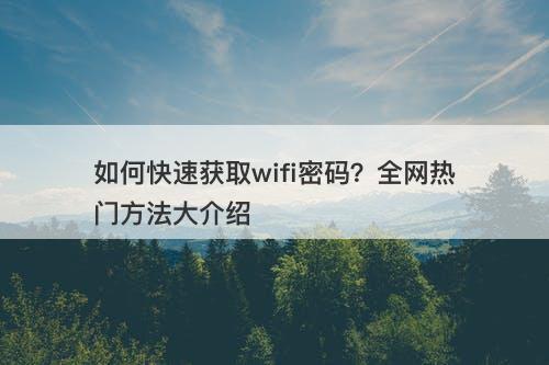 如何快速获取wifi密码？全网热门方法大介绍