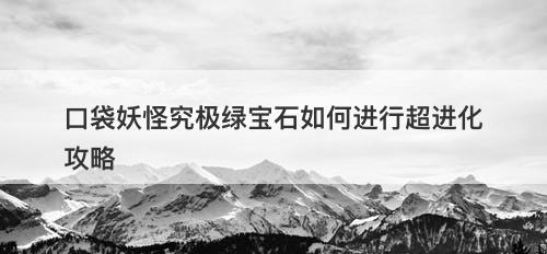 口袋妖怪究极绿宝石如何进行超进化攻略