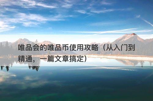 唯品会的唯品币使用攻略（从入门到精通，一篇文章搞定）