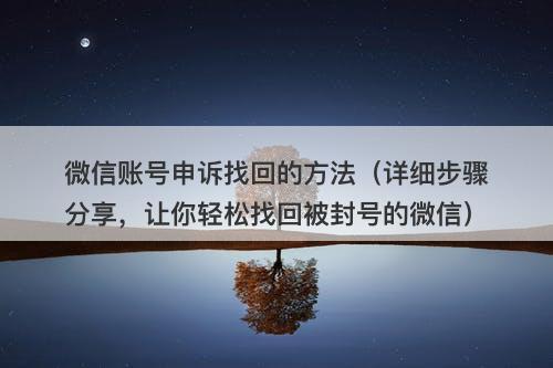微信账号申诉找回的方法（详细步骤分享，让你轻松找回被封号的微信）