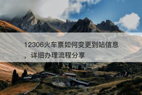 12306火车票如何变更到站信息，详细办理流程分享