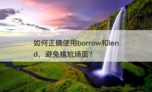 如何正确使用borrow和lend，避免尴尬场面？