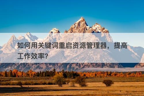 如何用关键词重启资源管理器，提高工作效率？