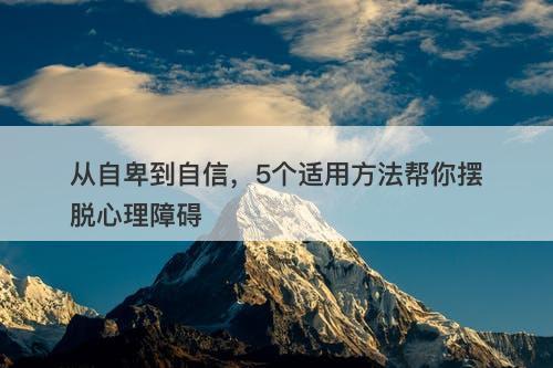 从自卑到自信，5个适用方法帮你摆脱心理障碍