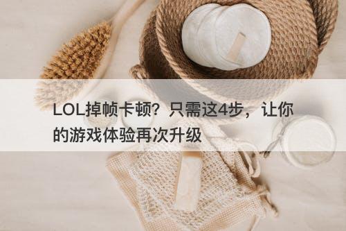 LOL掉帧卡顿？只需这4步，让你的游戏体验再次升级