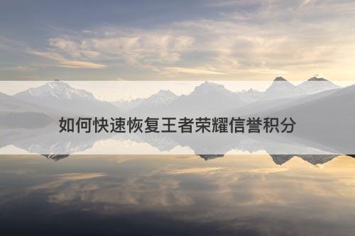 如何快速恢复王者荣耀信誉积分