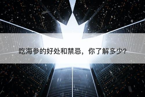 吃海参的好处和禁忌，你了解多少？