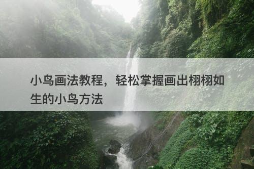 小鸟画法教程，轻松掌握画出栩栩如生的小鸟方法