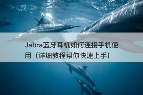 Jabra蓝牙耳机如何连接手机使用（详细教程帮你快速上手）